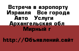 Встреча в аэропорту Израиля - Все города Авто » Услуги   . Архангельская обл.,Мирный г.